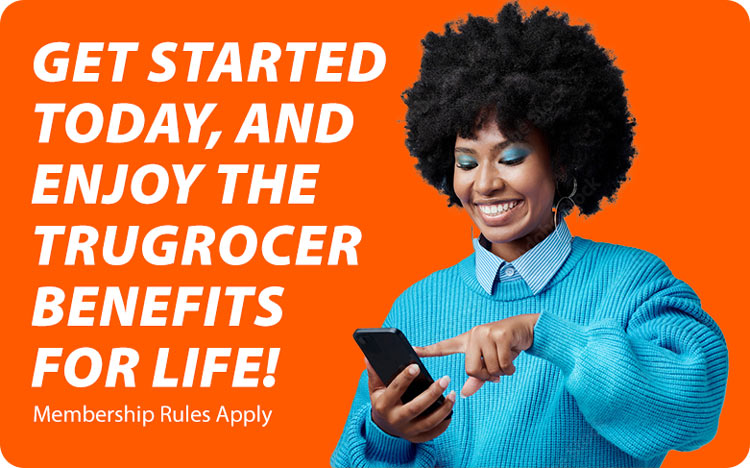 Get started today, and enjoy the TruGrocer benefits for life! Membership rules apply