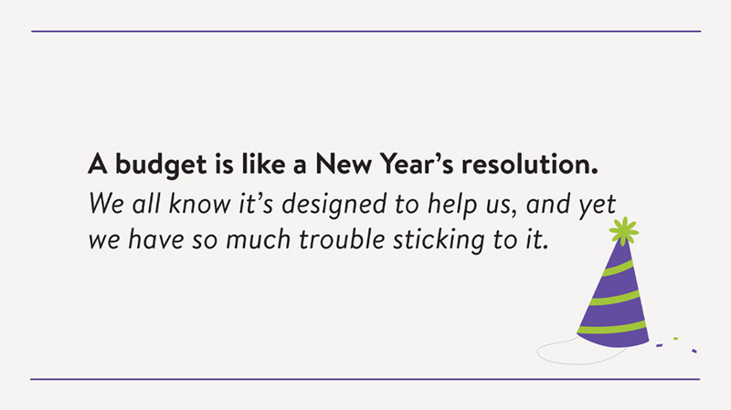 A budget is like a New Year's resolution. We all know it's designed to help us, and yet we have so much trouble sticking to it.